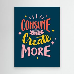 Consume Less Create More | Creative Motivation Typography