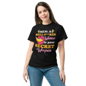 MEN: A WELL-F**KED Woman is your SECRET Weapon Unisex classic t- shirt
