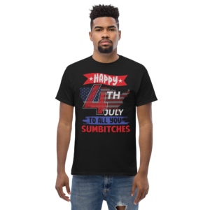 Happy 4Th July To All You Sumbitches Unisex classic t- shirt