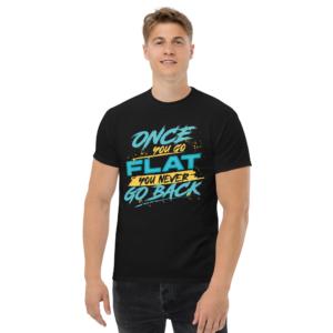 Once You Go Flat You Never Go Back Unisex classic t- shirt