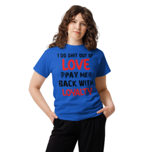 I Do Shit Out of Love Pay Me Back with Loyalty Unisex classic t- shirt