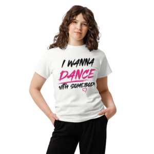 I Wanna Dance With Somebody Unisex classic t-shirt